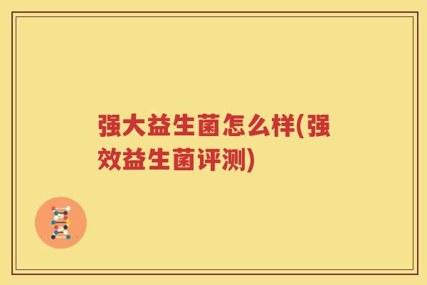 强大益生菌怎么样(强效益生菌评测)