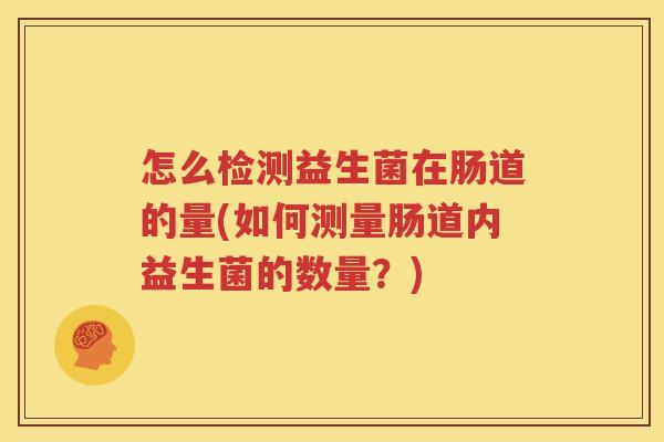 怎么检测益生菌在肠道的量(如何测量肠道内益生菌的数量？)