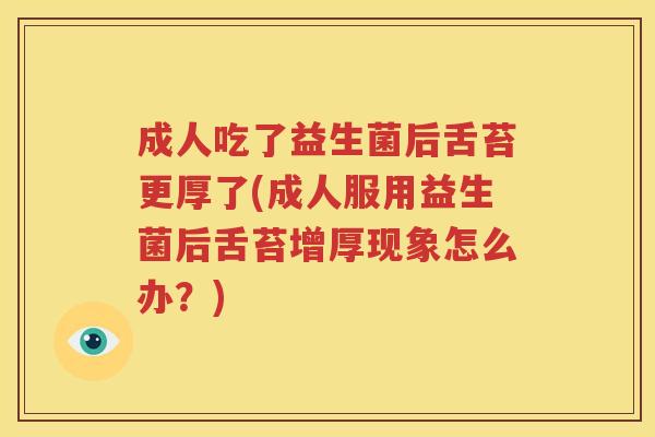 成人吃了益生菌后舌苔更厚了(成人服用益生菌后舌苔增厚现象怎么办？)