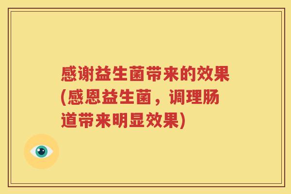 感谢益生菌带来的效果(感恩益生菌，调理肠道带来明显效果)