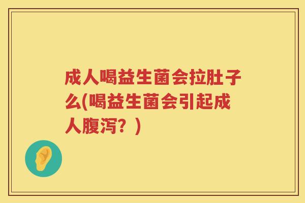 成人喝益生菌会拉肚子么(喝益生菌会引起成人腹泻？)