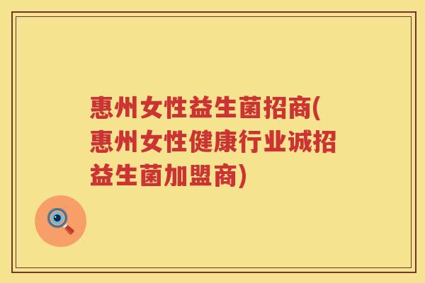 惠州女性益生菌招商(惠州女性健康行业诚招益生菌加盟商)