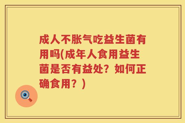 成人不胀气吃益生菌有用吗(成年人食用益生菌是否有益处？如何正确食用？)