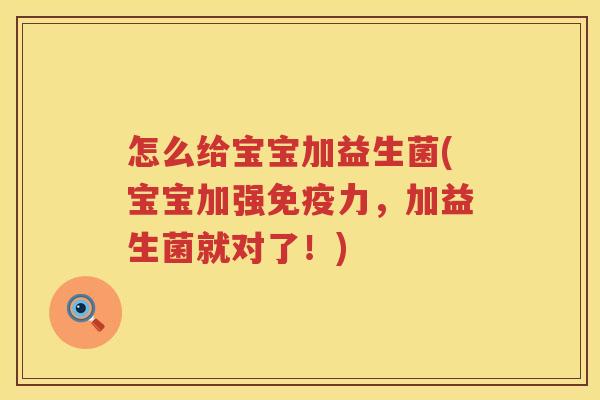 怎么给宝宝加益生菌(宝宝加强免疫力，加益生菌就对了！)