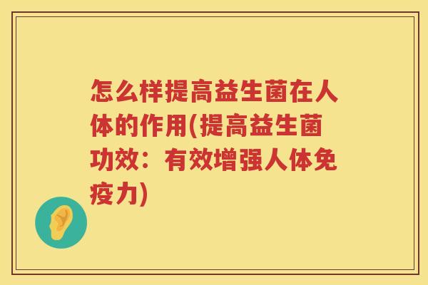 怎么样提高益生菌在人体的作用(提高益生菌功效：有效增强人体免疫力)