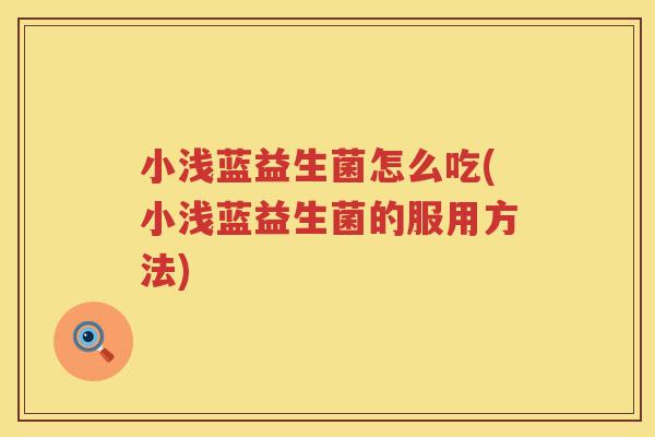 小浅蓝益生菌怎么吃(小浅蓝益生菌的服用方法)