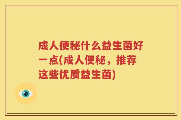 成人便秘什么益生菌好一点(成人便秘，推荐这些优质益生菌)