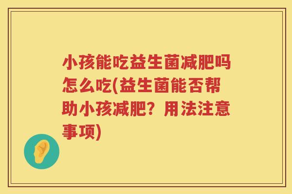 小孩能吃益生菌减肥吗怎么吃(益生菌能否帮助小孩减肥？用法注意事项)