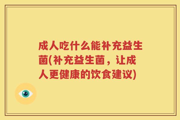 成人吃什么能补充益生菌(补充益生菌，让成人更健康的饮食建议)