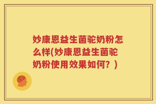 妙康恩益生菌驼奶粉怎么样(妙康恩益生菌驼奶粉使用效果如何？)