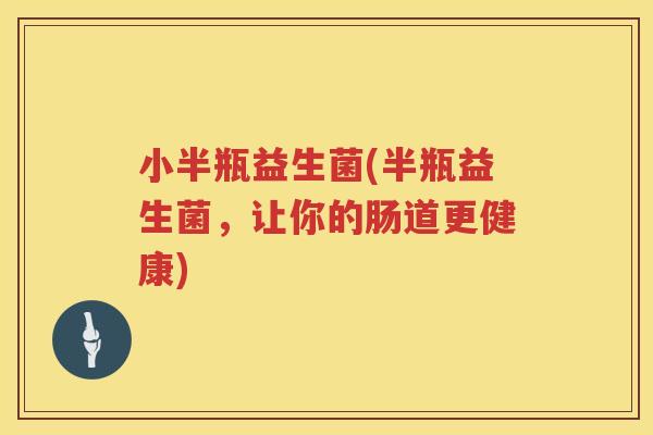 小半瓶益生菌(半瓶益生菌，让你的肠道更健康)