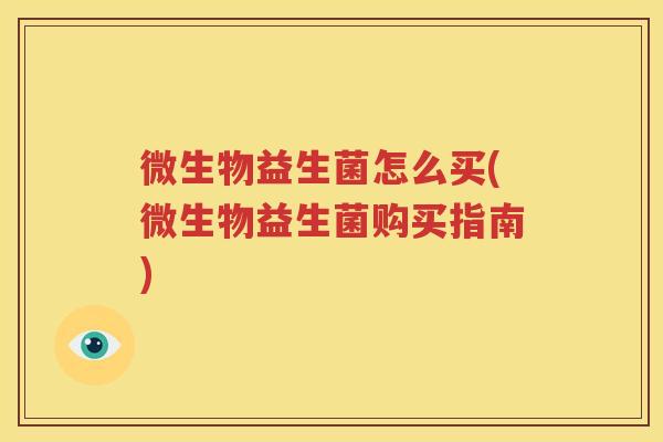 微生物益生菌怎么买(微生物益生菌购买指南)