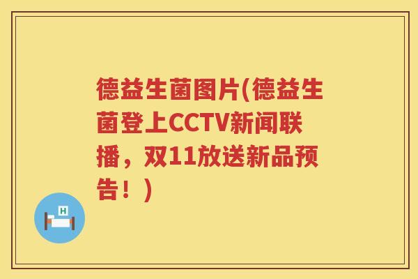 德益生菌图片(德益生菌登上CCTV新闻联播，双11放送新品预告！)