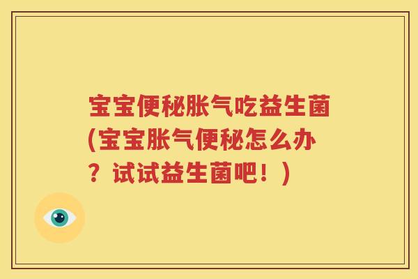 宝宝便秘胀气吃益生菌(宝宝胀气便秘怎么办？试试益生菌吧！)