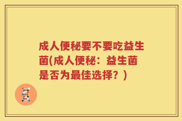 成人便秘要不要吃益生菌(成人便秘：益生菌是否为最佳选择？)