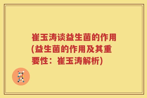 崔玉涛谈益生菌的作用(益生菌的作用及其重要性：崔玉涛解析)