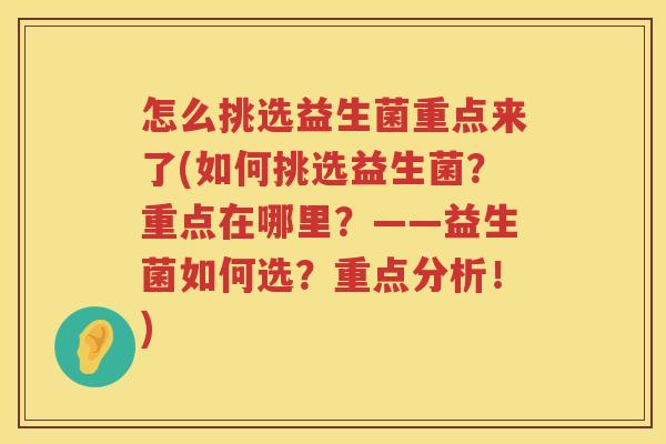 怎么挑选益生菌重点来了(如何挑选益生菌？重点在哪里？——益生菌如何选？重点分析！)