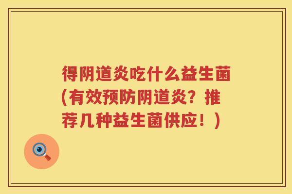 得阴道炎吃什么益生菌(有效预防阴道炎？推荐几种益生菌供应！)