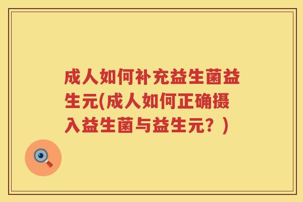 成人如何补充益生菌益生元(成人如何正确摄入益生菌与益生元？)