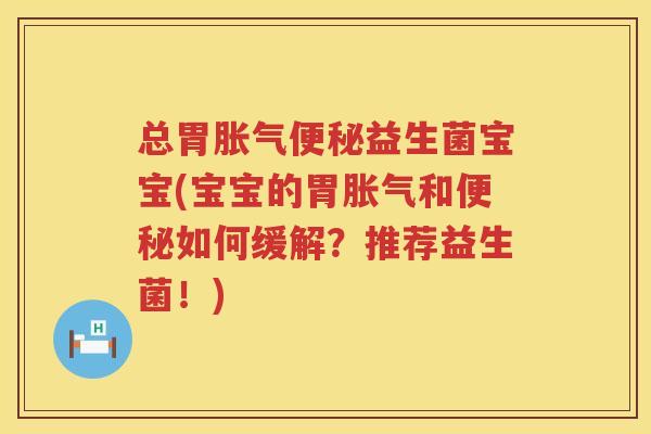 总胃胀气便秘益生菌宝宝(宝宝的胃胀气和便秘如何缓解？推荐益生菌！)