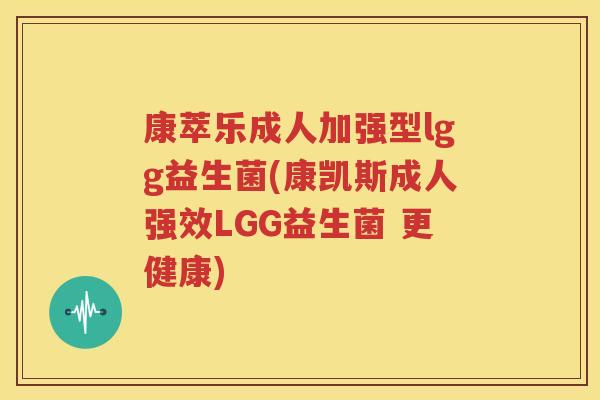 康萃乐成人加强型lgg益生菌(康凯斯成人强效LGG益生菌 更健康)