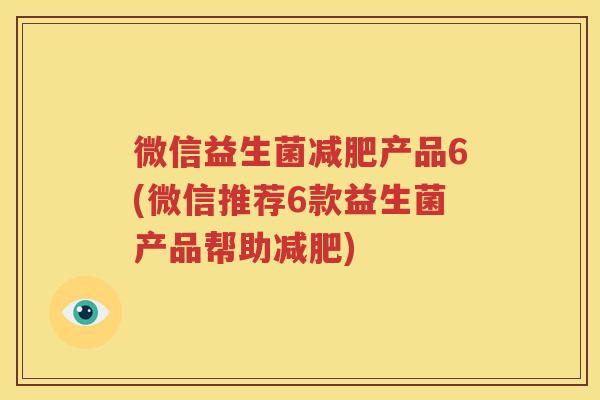 微信益生菌减肥产品6(微信推荐6款益生菌产品帮助减肥)