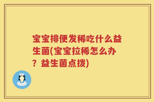 宝宝排便发稀吃什么益生菌(宝宝拉稀怎么办？益生菌点拨)