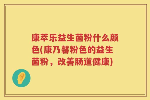 康萃乐益生菌粉什么颜色(康乃馨粉色的益生菌粉，改善肠道健康)