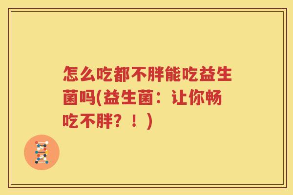 怎么吃都不胖能吃益生菌吗(益生菌：让你畅吃不胖？！)