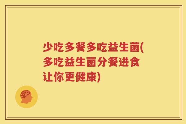 少吃多餐多吃益生菌(多吃益生菌分餐进食 让你更健康)