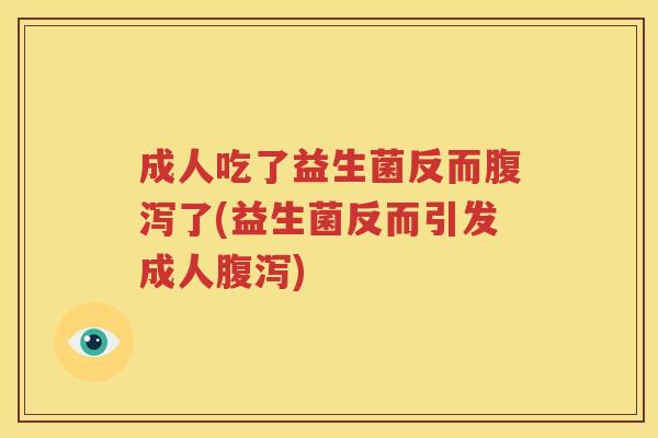 成人吃了益生菌反而腹泻了(益生菌反而引发成人腹泻)
