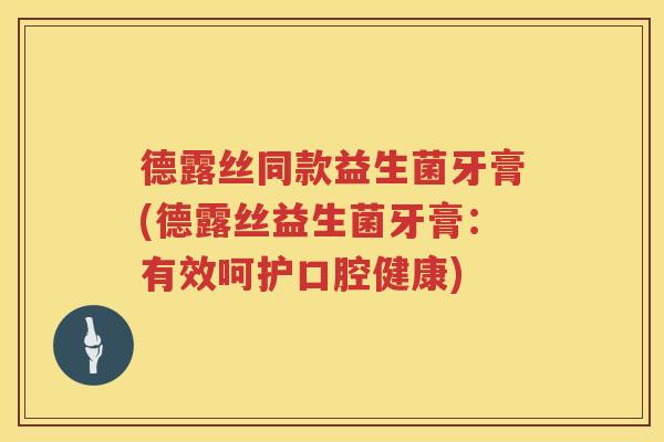 德露丝同款益生菌牙膏(德露丝益生菌牙膏：有效呵护口腔健康)