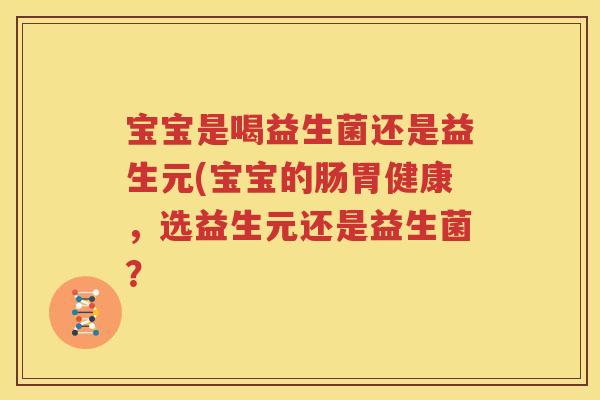 宝宝是喝益生菌还是益生元(宝宝的肠胃健康，选益生元还是益生菌？
