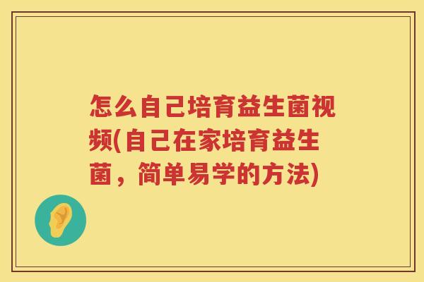 怎么自己培育益生菌视频(自己在家培育益生菌，简单易学的方法)