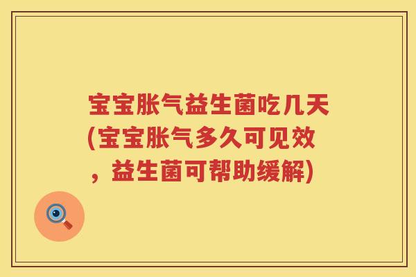 宝宝胀气益生菌吃几天(宝宝胀气多久可见效，益生菌可帮助缓解)