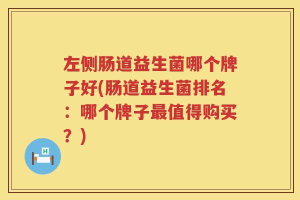 左侧肠道益生菌哪个牌子好(肠道益生菌排名：哪个牌子最值得购买？)