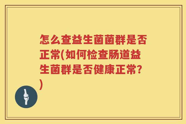 怎么查益生菌菌群是否正常(如何检查肠道益生菌群是否健康正常？)
