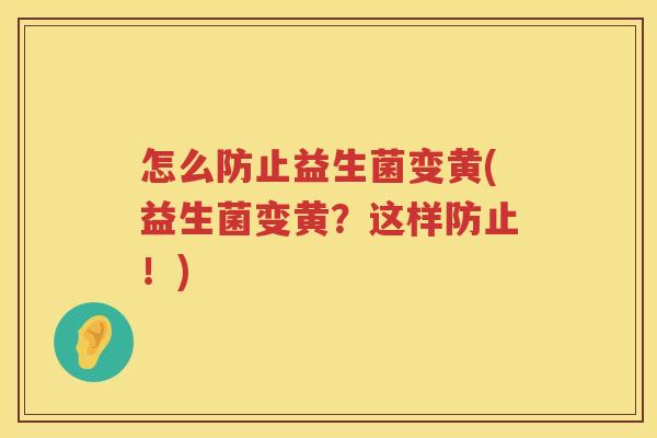 怎么防止益生菌变黄(益生菌变黄？这样防止！)