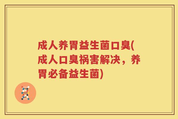 成人养胃益生菌口臭(成人口臭祸害解决，养胃必备益生菌)