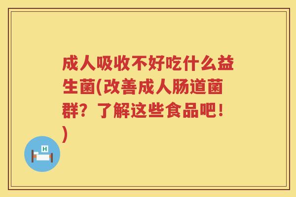 成人吸收不好吃什么益生菌(改善成人肠道菌群？了解这些食品吧！)