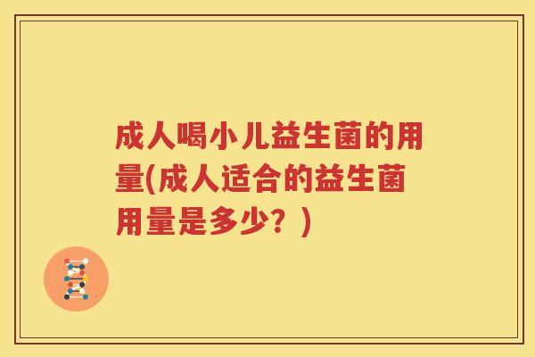 成人喝小儿益生菌的用量(成人适合的益生菌用量是多少？)