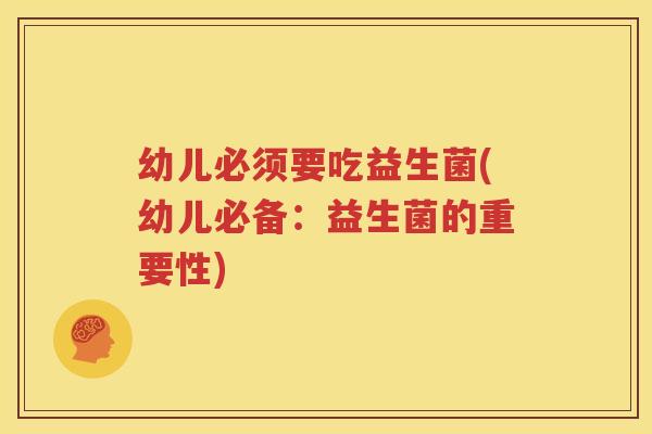 幼儿必须要吃益生菌(幼儿必备：益生菌的重要性)