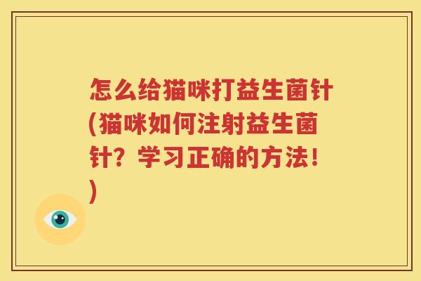 怎么给猫咪打益生菌针(猫咪如何注射益生菌针？学习正确的方法！)