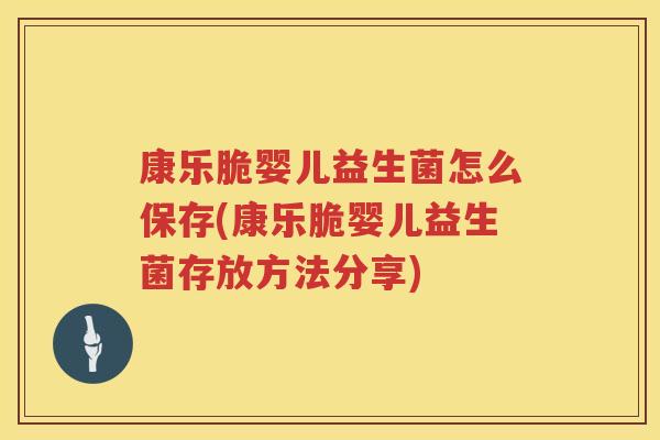 康乐脆婴儿益生菌怎么保存(康乐脆婴儿益生菌存放方法分享)