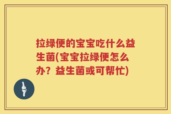 拉绿便的宝宝吃什么益生菌(宝宝拉绿便怎么办？益生菌或可帮忙)