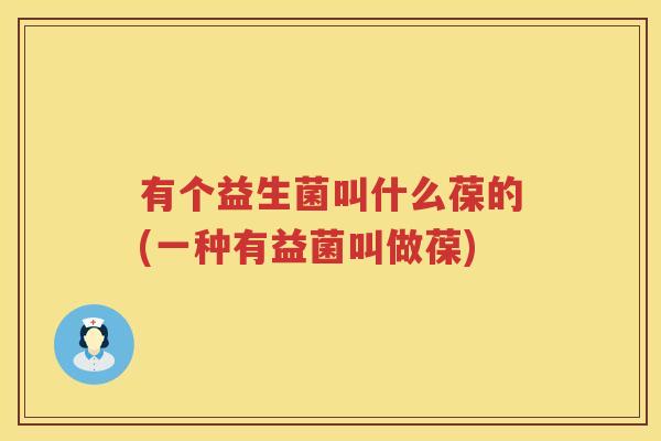 有个益生菌叫什么葆的(一种有益菌叫做葆)