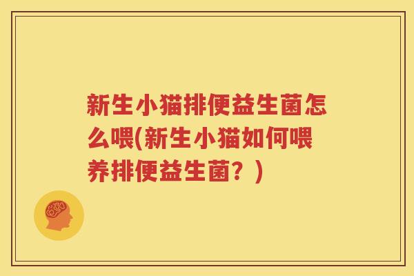 新生小猫排便益生菌怎么喂(新生小猫如何喂养排便益生菌？)