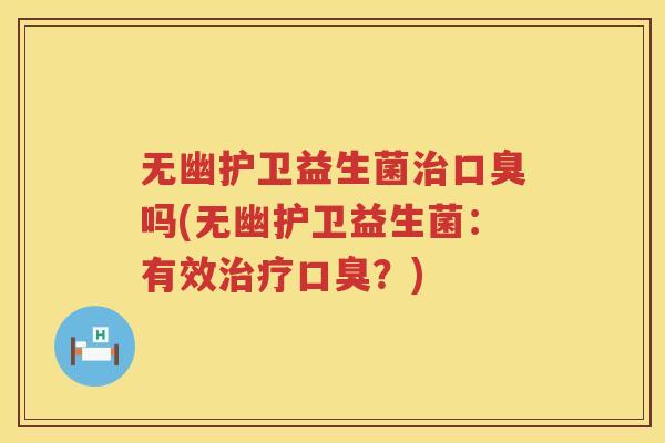 无幽护卫益生菌治口臭吗(无幽护卫益生菌：有效治疗口臭？)