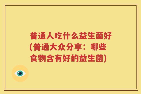 普通人吃什么益生菌好(普通大众分享：哪些食物含有好的益生菌)