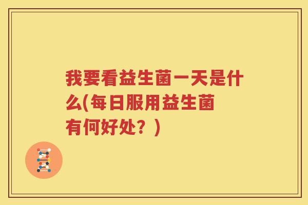 我要看益生菌一天是什么(每日服用益生菌 有何好处？)